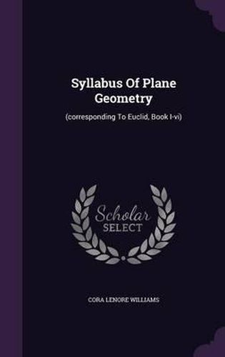 Syllabus of Plane Geometry: (Corresponding to Euclid, Book I-VI)