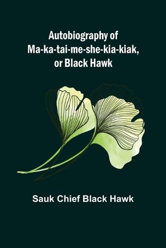 Cover image for Autobiography of Ma-ka-tai-me-she-kia-kiak, or Black Hawk