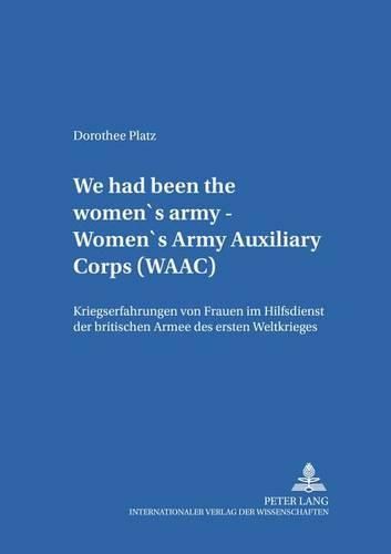 Cover image for We Had Been the Women's Army - Women's Army Auxiliary Corps (Waac): Kriegserfahrungen Von Frauen Im Hilfsdienst Der Britischen Armee Des Ersten Weltkrieges