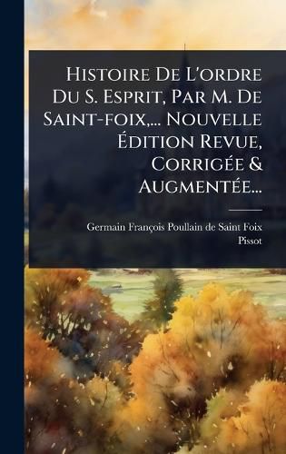 Cover image for Histoire De L'ordre Du S. Esprit, Par M. De Saint-foix, ... Nouvelle Adition Revue, CorrigA(c)e & AugmentA(c)e...