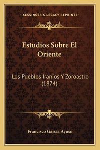 Cover image for Estudios Sobre El Oriente: Los Pueblos Iranios y Zoroastro (1874)