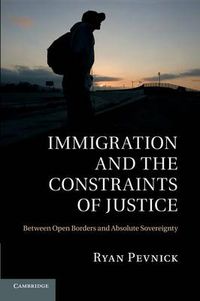 Cover image for Immigration and the Constraints of Justice: Between Open Borders and Absolute Sovereignty