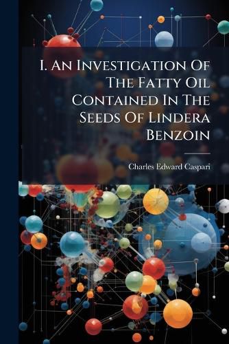 Cover image for I. An Investigation Of The Fatty Oil Contained In The Seeds Of Lindera Benzoin