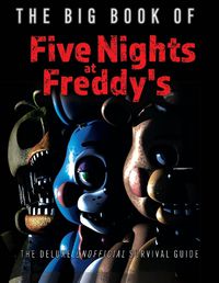 Cover image for The Big Book of Five Nights at Freddy's: The Deluxe Unofficial Survival Guide