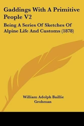 Cover image for Gaddings with a Primitive People V2: Being a Series of Sketches of Alpine Life and Customs (1878)