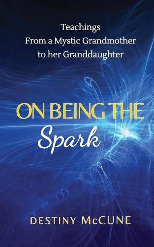 Cover image for On Being the Spark: Teachings from a Mystic Grandmother to her Granddaughter