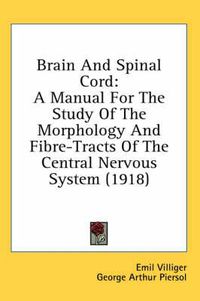 Cover image for Brain and Spinal Cord: A Manual for the Study of the Morphology and Fibre-Tracts of the Central Nervous System (1918)