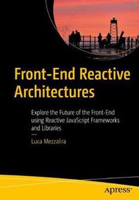 Cover image for Front-End Reactive Architectures: Explore the Future of the Front-End using Reactive JavaScript Frameworks and Libraries