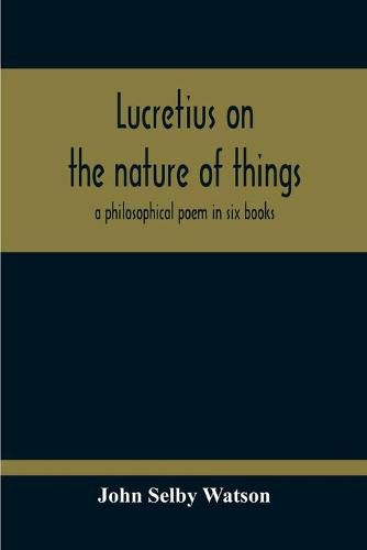 Lucretius On The Nature Of Things; A Philosophical Poem In Six Books