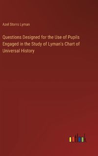 Cover image for Questions Designed for the Use of Pupils Engaged in the Study of Lyman's Chart of Universal History