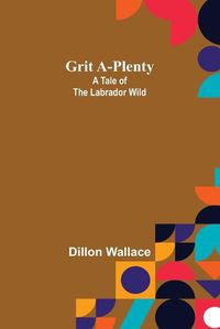 Cover image for Grit A-Plenty: A Tale of the Labrador Wild