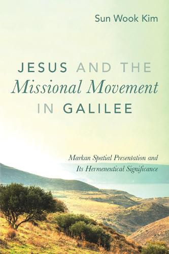 Cover image for Jesus and the Missional Movement in Galilee: Markan Spatial Presentation and Its Hermeneutical Significance