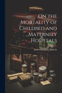 Cover image for On the Mortality of Childbed and Maternity Hospitals