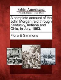 Cover image for A Complete Account of the John Morgan Raid Through Kentucky, Indiana and Ohio, in July, 1863.