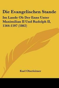 Cover image for Die Evangelischen Stande: Im Lande OB Der Enns Unter Maximilian II Und Rudolph II, 1564-1597 (1862)