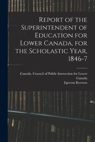 Report of the Superintendent of Education for Lower Canada, for the Scholastic Year, 1846-7