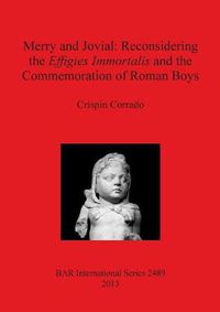 Cover image for Merry and Jovial: Reconsidering the Effigies Immortalis and the Commemoration of Roman Boys