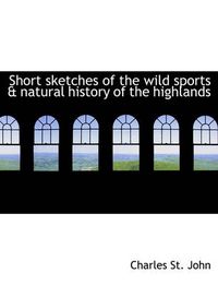 Cover image for Short Sketches of the Wild Sports & Natural History of the Highlands