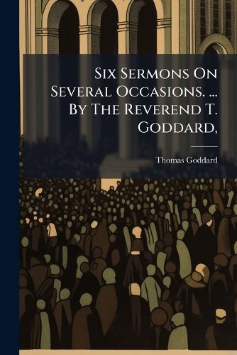 Cover image for Six Sermons on Several Occasions. ... by the Reverend T. Goddard, ...