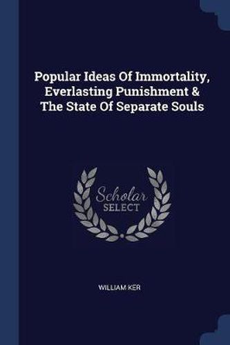 Cover image for Popular Ideas of Immortality, Everlasting Punishment & the State of Separate Souls