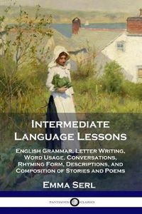 Cover image for Intermediate Language Lessons: English Grammar, Letter Writing, Word Usage, Conversations, Rhyming Form, Descriptions, and Composition of Stories and Poems