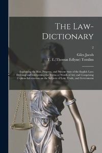 Cover image for The Law-dictionary: Explaining the Rise, Progress, and Present State of the English Law; Defining and Interpreting the Terms or Words of Art; and Comprising Copious Information on the Subjects of Law, Trade, and Government; 2