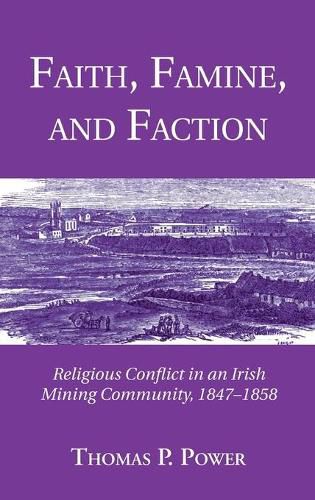 Cover image for Faith, Famine, and Faction: Religious Conflict in an Irish Mining Community, 1847-1858