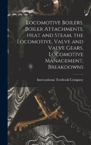 Cover image for Locomotive Boilers, Boiler Attachments, Heat and Steam, the Locomotive, Valve and Valve Gears, Locomotive Management, Breakdowns