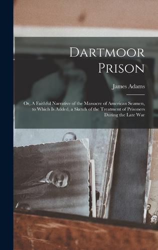 Cover image for Dartmoor Prison; or, A Faithful Narrative of the Massacre of American Seamen, to Which is Added, a Sketch of the Treatment of Prisoners During the Late War