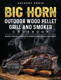 Cover image for BIG HORN OUTDOOR Wood Pellet Grill & Smoker Cookbook: Budget-Friendly Recipes to Impress Your Friends and Family