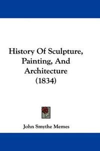 Cover image for History Of Sculpture, Painting, And Architecture (1834)