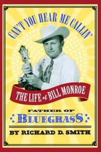 Cover image for Can't You Hear Me Callin': The Life of Bill Monroe, Father of 'Bluegrass