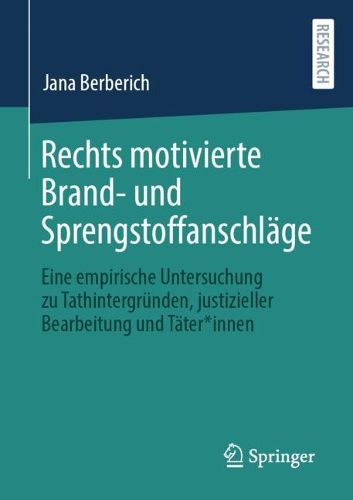 Rechts motivierte Brand- und Sprengstoffanschlage: Eine empirische Untersuchung zu Tathintergrunden, justizieller Bearbeitung und Tater*innen