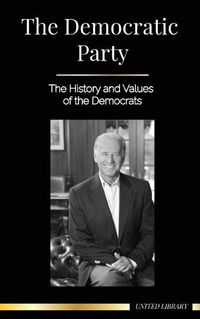 Cover image for The Democratic Party: The History and Values of the Democrats (Politics in the United States of America)