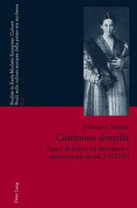 Cover image for Castissima Donzella: Figure Di Donna Tra Letteratura E Norma Sociale (Secoli XV-XVII)- A Cura Di Laura Orsi