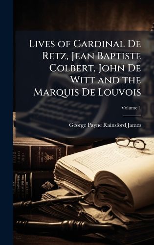 Cover image for Lives of Cardinal De Retz, Jean Baptiste Colbert, John De Witt and the Marquis De Louvois