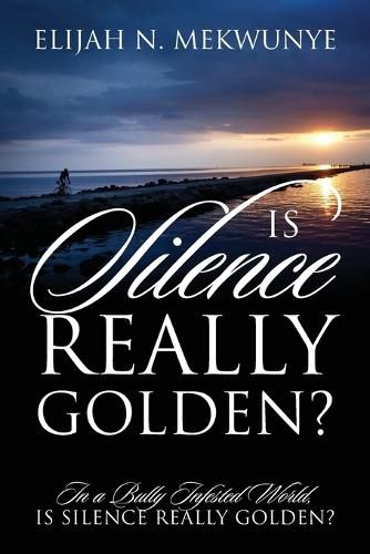 Cover image for Is Silence Really Golden? In A Bully Infested World, Is Silence Really Golden?
