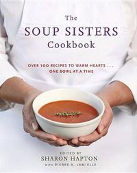 Cover image for The Soup Sisters Cookbook: 100 Simple Recipes to Warm Hearts . . . One Bowl at a Time