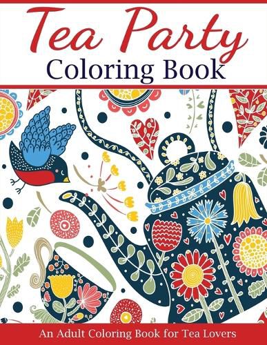 Cover image for Tea Party Coloring Book: An Adult Coloring Book for Tea Lovers