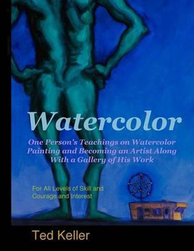 Cover image for Watercolor: One Person's Teachings on Watercolor Painting and Becoming an Artist Along With a Gallery of His Work: For All Levels of Skill and Courage and Interest