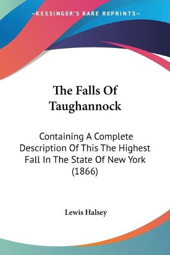 Cover image for The Falls of Taughannock the Falls of Taughannock: Containing a Complete Description of This the Highest Fall Icontaining a Complete Description of This the Highest Fall in the State of New York (1866) N the State of New York (1866)