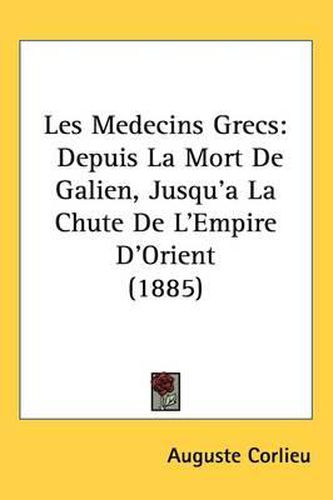 Les Medecins Grecs: Depuis La Mort de Galien, Jusqu'a La Chute de L'Empire D'Orient (1885)