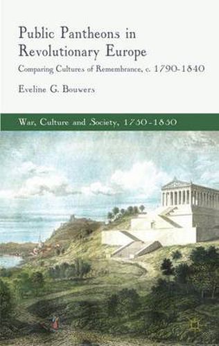 Cover image for Public Pantheons in Revolutionary Europe: Comparing Cultures of Remembrance, c. 1790-1840