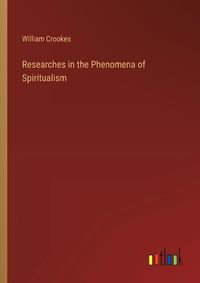 Cover image for Researches in the Phenomena of Spiritualism