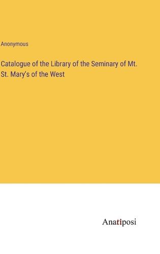 Cover image for Catalogue of the Library of the Seminary of Mt. St. Mary's of the West