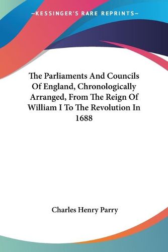 Cover image for The Parliaments and Councils of England, Chronologically Arranged, from the Reign of William I to the Revolution in 1688