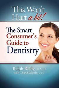 Cover image for This Won't Hurt a Bit - Dentistry: The Smart Consumer's Guide to Dentistry