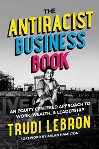 Cover image for The Antiracist Business Book: An Equity Centered Approach to Work, Wealth, and Leadership