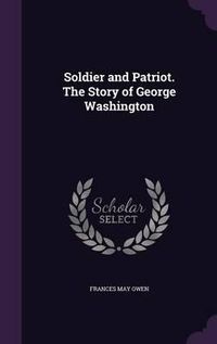 Cover image for Soldier and Patriot. the Story of George Washington