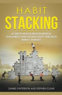 Cover image for Habit Stacking: Achieve Health, Wealth, Mental Toughness, and Productivity through Habit Changes